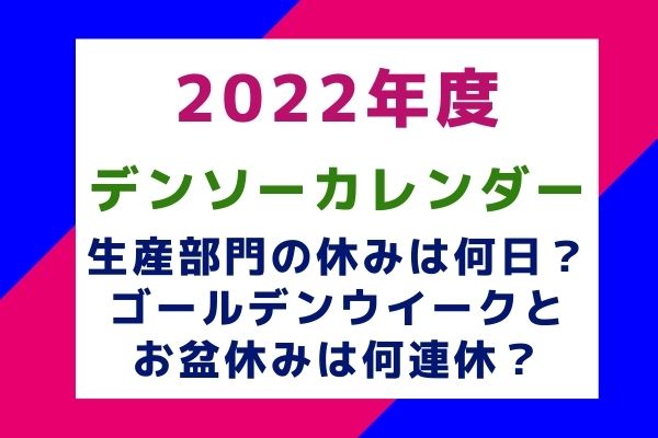 【デンソーカレンダー2022年度】生産部門の休みは何日？ゴールデンウイークとお盆休みは何連休？