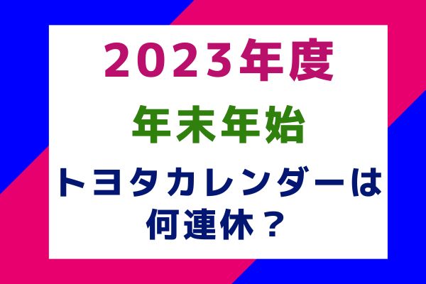 2022年度トヨタカレンダー本社・工場の年末年始は何連休？