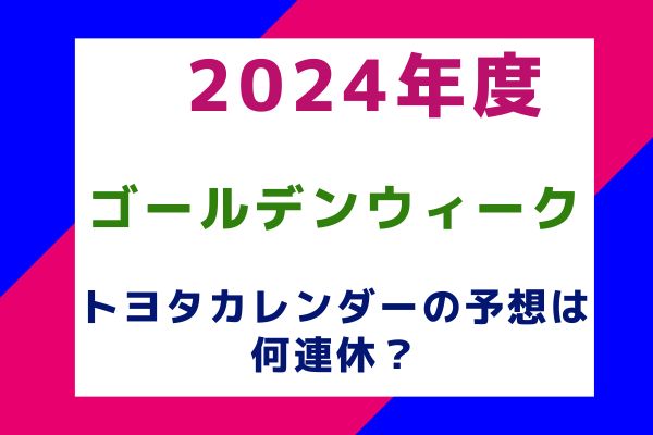 2024年度ゴールデンウィーク(GW)トヨタカレンダー本社の予想は何連休？