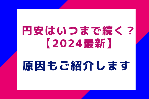 円安はいつまで続く？【2024最新】原因もご紹介します