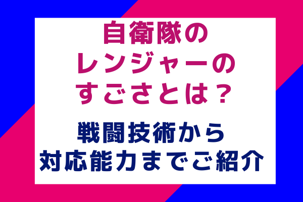 自衛隊のレンジャーのすごさとは？戦闘技術から対応能力までご紹介