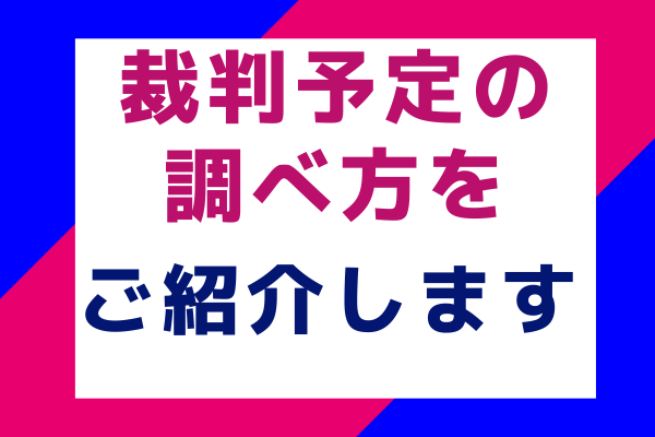 裁判予定の調べ方をご紹介します