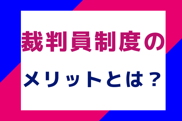 裁判員制度のメリットとは？