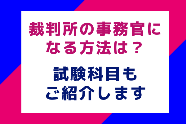 裁判所の事務官になる方法は？試験科目もご紹介します