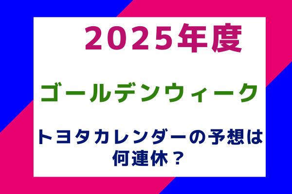 2025年度ゴールデンウィーク(GW)トヨタカレンダー本社の予想は何連休？