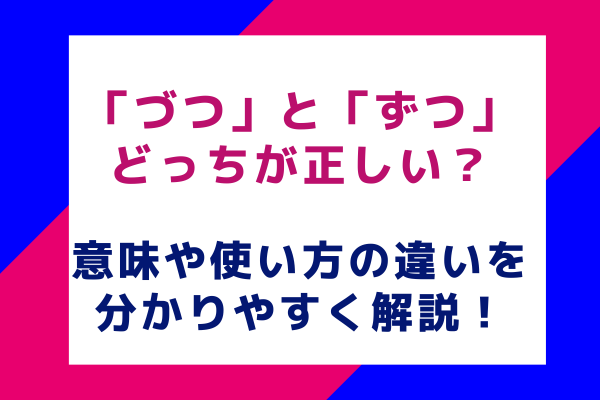 「づつ」と「ずつ」どっちが正しい？意味や使い方の違いを分かりやすく解説！