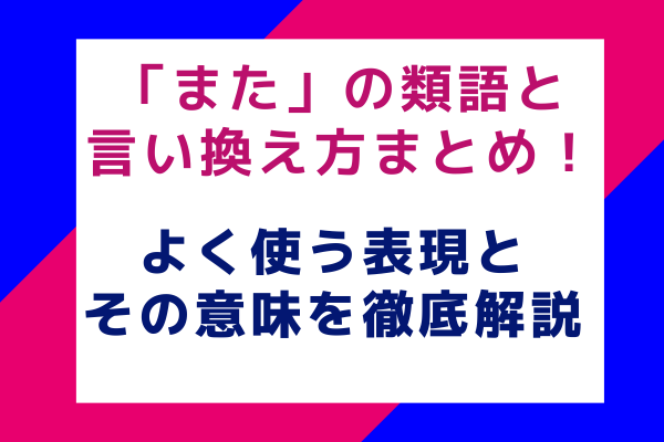 「また」の類語と言い換え方まとめ！よく使う表現とその意味を徹底解説