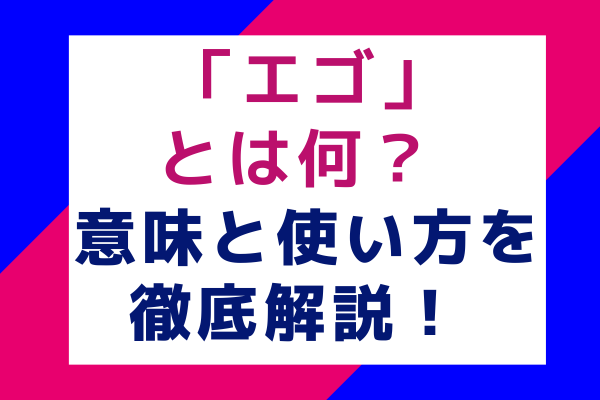 「エゴ」とは何？ 意味と使い方を徹底解説！