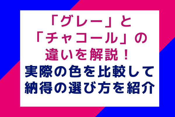 「グレー」と「チャコール」の違いを解説！実際の色を比較して納得の選び方を紹介