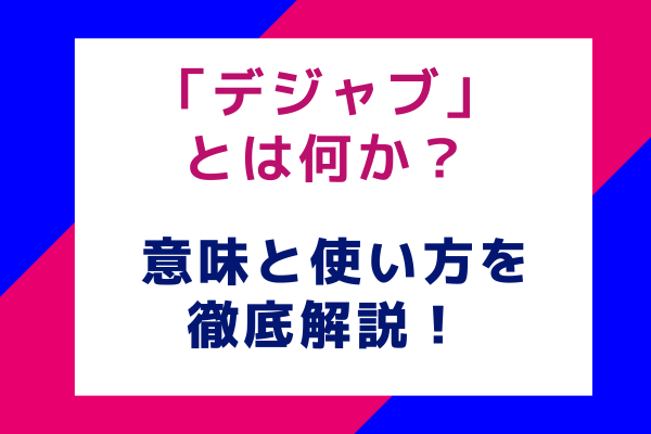 「デジャブ」とは何か？ 意味と使い方を徹底解説！