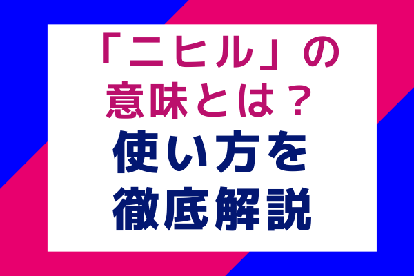 「ニヒル」の意味とは？ 使い方を徹底解説