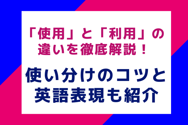 「使用」と「利用」の違いを徹底解説！使い分けのコツと英語表現も紹介