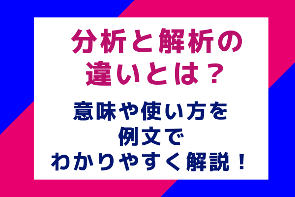 「分析」と「解析」の違いとは？意味や使い方を例文でわかりやすく解説！