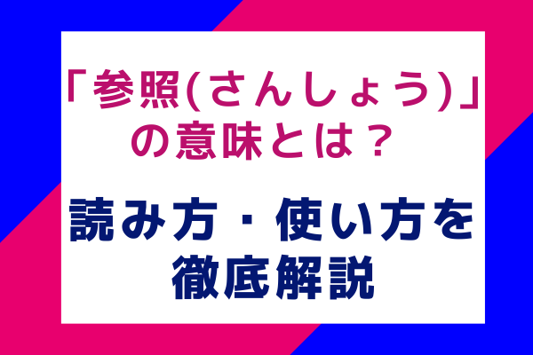 「参照(さんしょう)」の意味とは？ 読み方・使い方を徹底解説