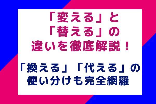 「変える」と「替える」の違いを徹底解説！「換える」「代える」の使い分けも完全網羅