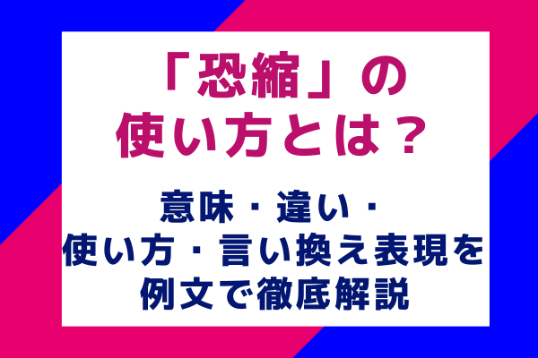 「恐縮」の使い方とは？意味・違い・使い方・言い換え表現を例文で徹底解説