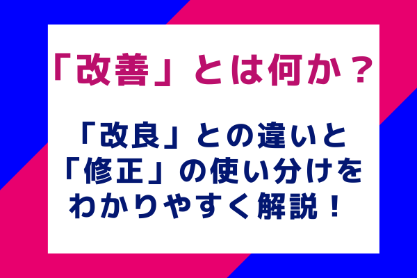 「改善」とは何か？「改良」との違いと「修正」の使い分けをわかりやすく解説！