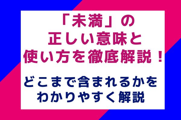 「未満」の正しい意味と使い方を徹底解説！どこまで含まれるかをわかりやすく解説