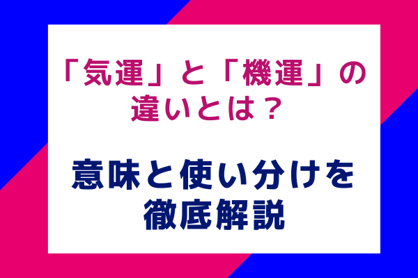 「気運」と「機運」の違いとは？意味と使い分けを徹底解説