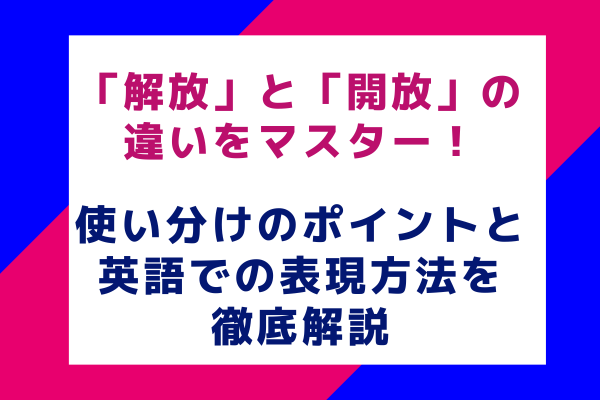 「解放」と「開放」の違いをマスター！使い分けのポイントと英語での表現方法を徹底解説