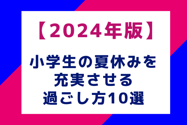 【2024年版】小学生の夏休みを充実させる過ごし方10選