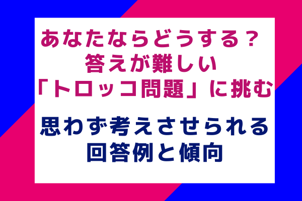 あなたならどうする？答えが難しい「トロッコ問題」に挑む 思わず考えさせられる回答例と傾向