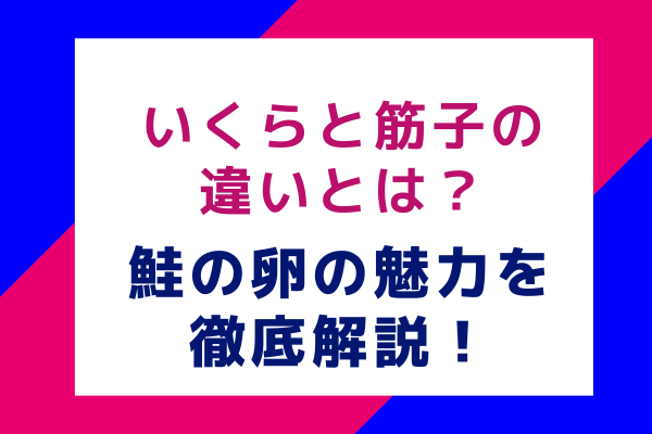 いくらと筋子の違いとは？鮭の卵の魅力を徹底解説！