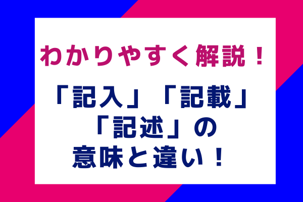 わかりやすく解説！「記入」「記載」「記述」の意味と違い