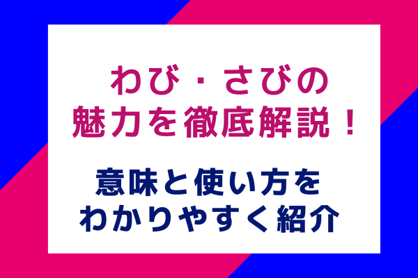 わび・さびの魅力を徹底解説！意味と使い方をわかりやすく紹介