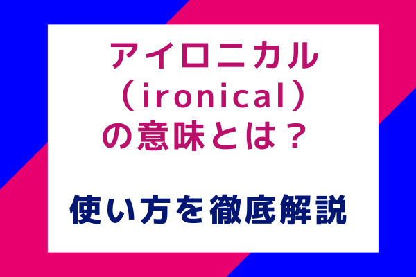 アイロニカル（ironical）の意味とは？ 使い方を徹底解説