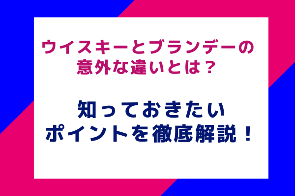 ウイスキーとブランデーの意外な違いとは？知っておきたいポイントを徹底解説！