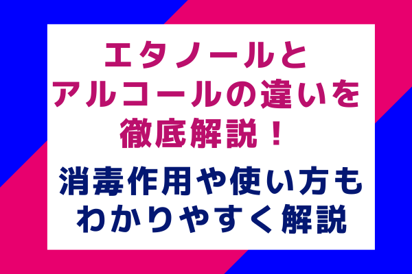 エタノールとアルコールの違いを徹底解説！消毒作用や使い方もわかりやすく解説