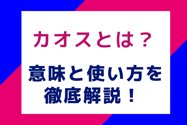 カオスとは？意味と使い方を徹底解説！