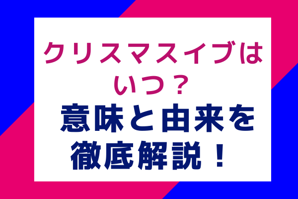 クリスマスイブはいつ？ 意味と由来を徹底解説！