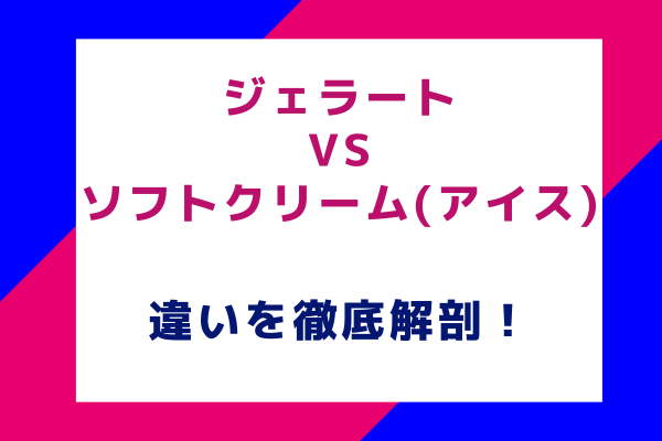 ジェラート vs. ソフトクリーム(アイス)その違いを徹底解剖！