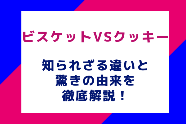 ビスケットvsクッキー知られざる違いと驚きの由来を徹底解説！