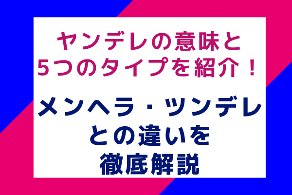 ヤンデレの意味と5つのタイプを紹介！メンヘラ・ツンデレとの違いを徹底解説」