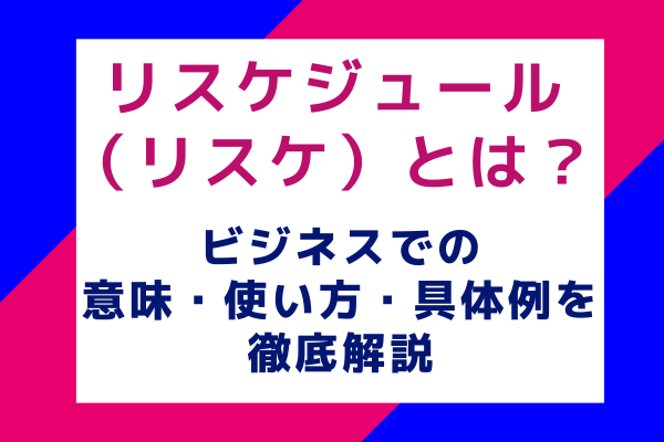 リスケジュール（リスケ）とは？ビジネスでの意味・使い方・具体例を徹底解説