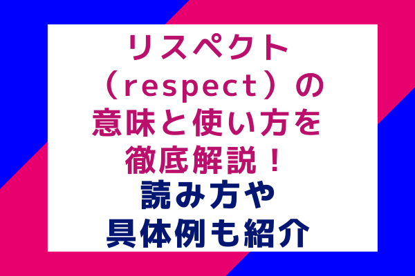 リスペクト（respect）の意味と使い方を徹底解説！読み方や具体例も紹介