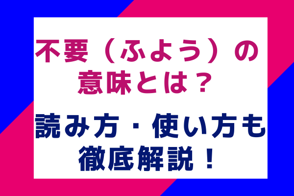 不要（ふよう）の意味とは？読み方・使い方も徹底解説！