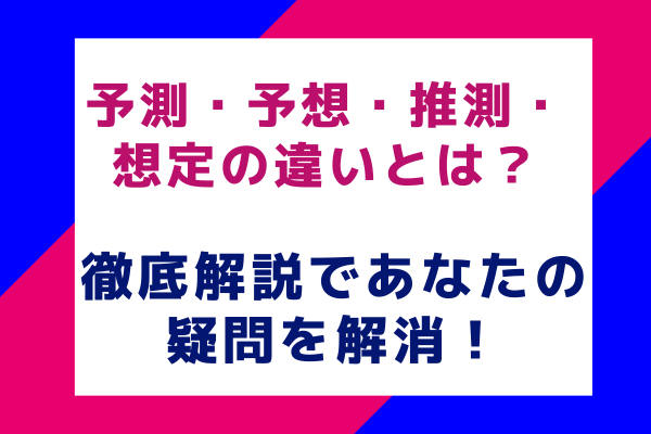 予測・予想・推測・想定の違いとは？徹底解説であなたの疑問を解消！