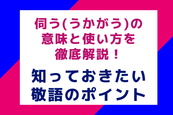 伺う(うかがう)の意味と使い方を徹底解説！知っておきたい敬語のポイント