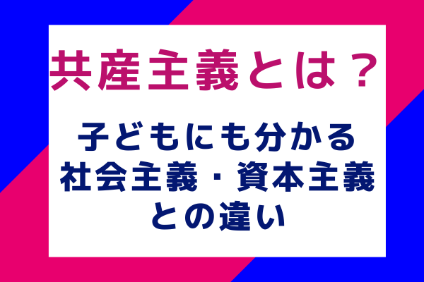 共産主義とは？子どもにも分かる社会主義・資本主義との違い