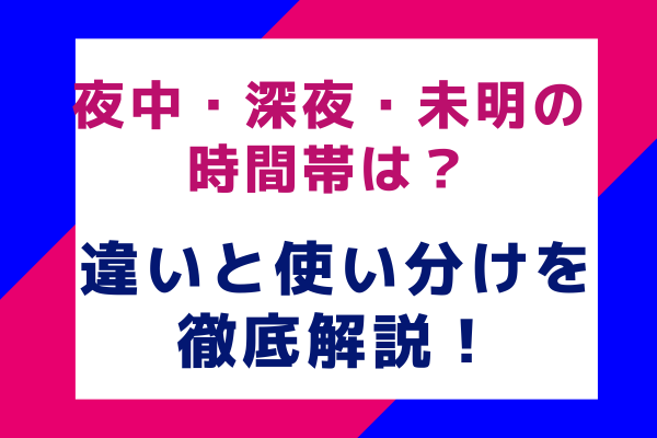 夜中・深夜・未明の時間帯は？違いと使い分けを徹底解説！