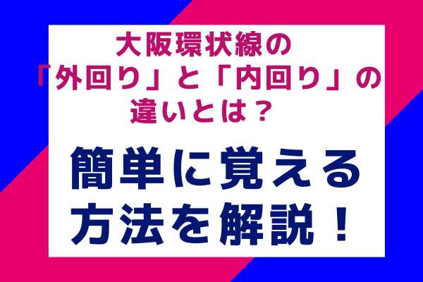 大阪環状線の「外回り」と「内回り」の違いとは？簡単に覚える方法を解説！