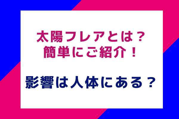 太陽フレアとは？簡単にご紹介！影響は人体にある？