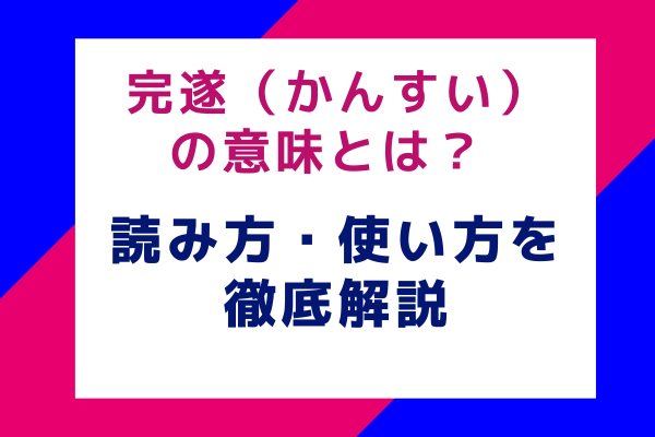 完遂（かんすい）の意味とは？ 読み方・使い方を徹底解説