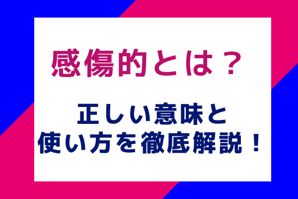 感傷的とは？正しい意味と使い方を徹底解説！