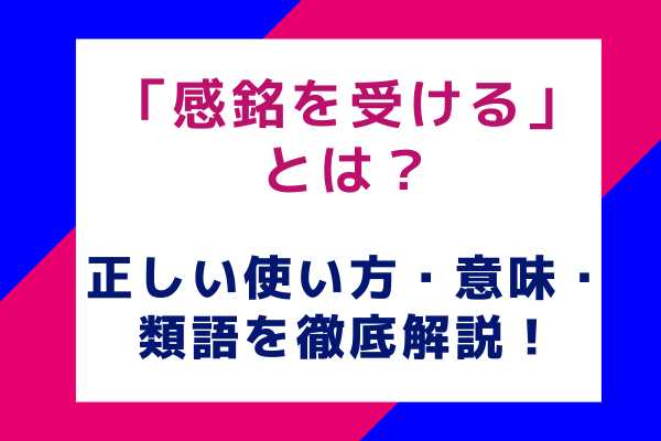 感銘を受けるとは？正しい使い方・意味・類語を徹底解説！