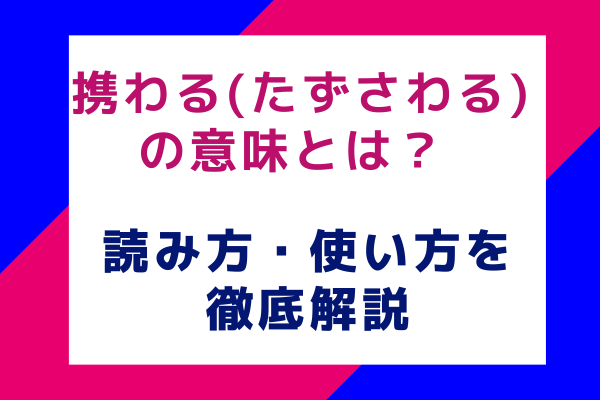 携わる(たずさわる)の意味とは？ 読み方・使い方を徹底解説